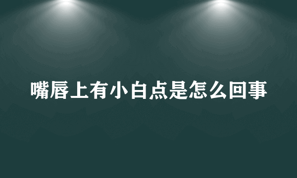 嘴唇上有小白点是怎么回事