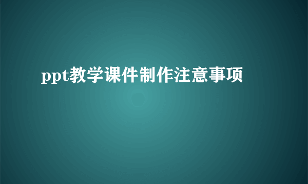 ppt教学课件制作注意事项