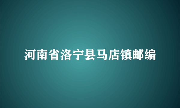 河南省洛宁县马店镇邮编