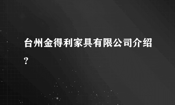 台州金得利家具有限公司介绍？