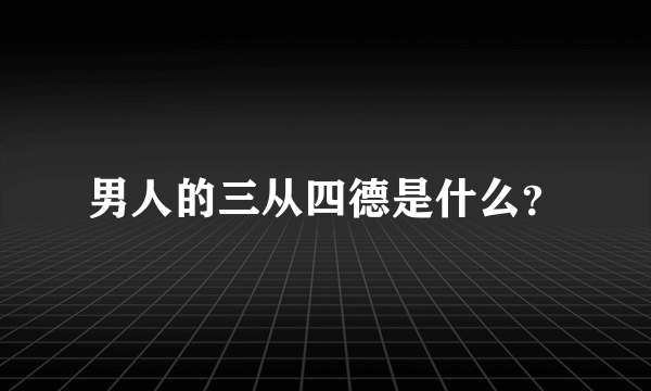 男人的三从四德是什么？