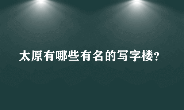 太原有哪些有名的写字楼？