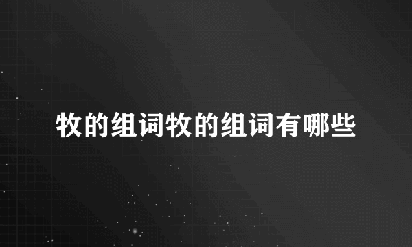 牧的组词牧的组词有哪些