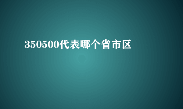 350500代表哪个省市区