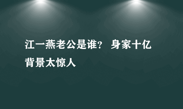 江一燕老公是谁？ 身家十亿背景太惊人