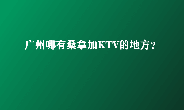 广州哪有桑拿加KTV的地方？