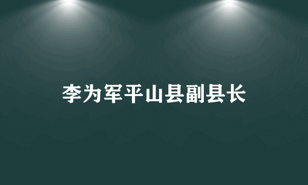 李为军平山县副县长