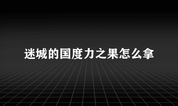 迷城的国度力之果怎么拿