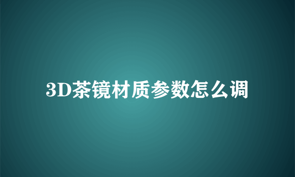 3D茶镜材质参数怎么调