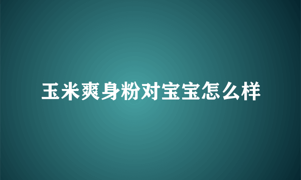 玉米爽身粉对宝宝怎么样