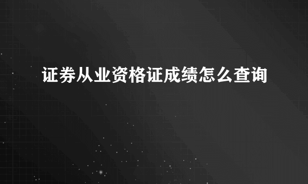 证券从业资格证成绩怎么查询