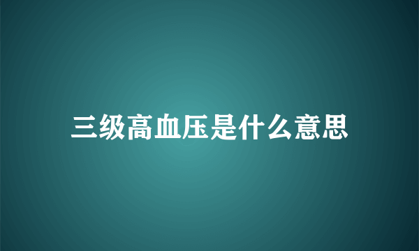 三级高血压是什么意思