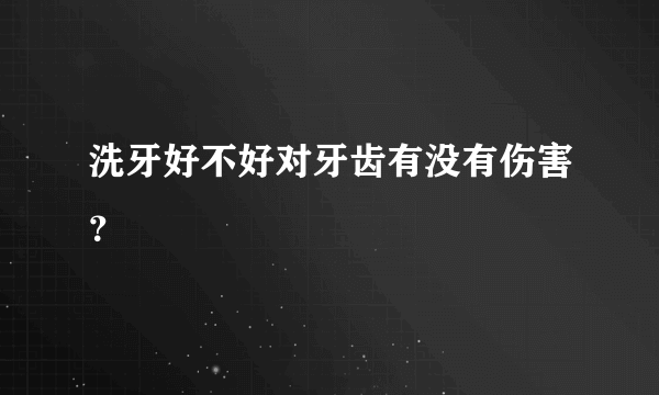 洗牙好不好对牙齿有没有伤害？