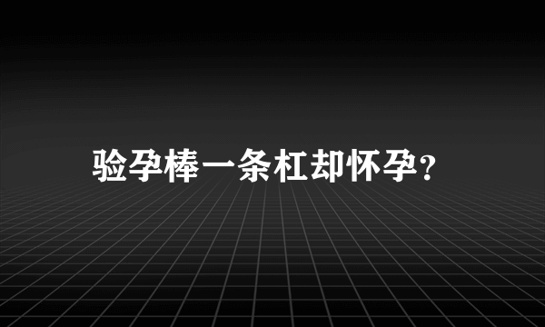 验孕棒一条杠却怀孕？