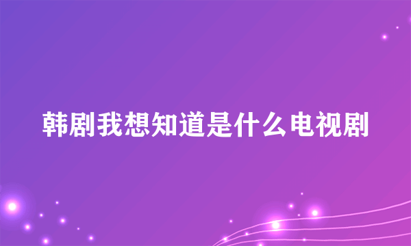 韩剧我想知道是什么电视剧