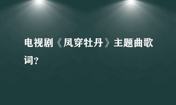 电视剧《凤穿牡丹》主题曲歌词？