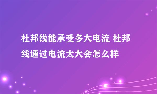 杜邦线能承受多大电流 杜邦线通过电流太大会怎么样