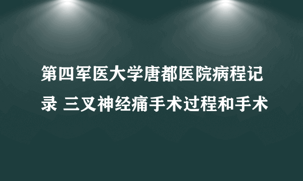 第四军医大学唐都医院病程记录 三叉神经痛手术过程和手术