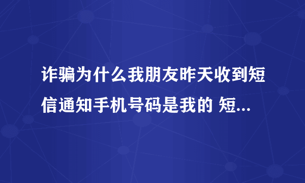 诈骗为什么我朋友昨天收到短信通知手机号码是我的 短信显示我诈骗几万块钱我就骗了几百块钱警察会找我吗