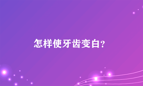 怎样使牙齿变白？