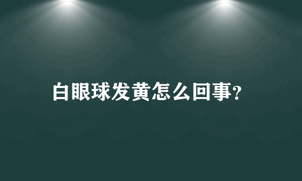 白眼球发黄怎么回事？