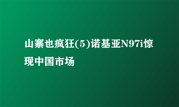 山寨也疯狂(5)诺基亚N97i惊现中国市场