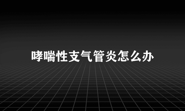 哮喘性支气管炎怎么办