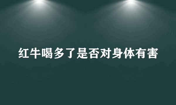 红牛喝多了是否对身体有害