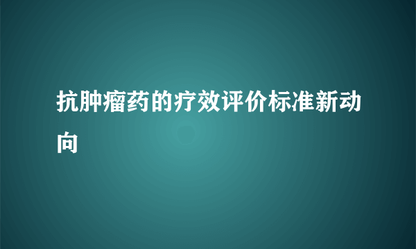 抗肿瘤药的疗效评价标准新动向