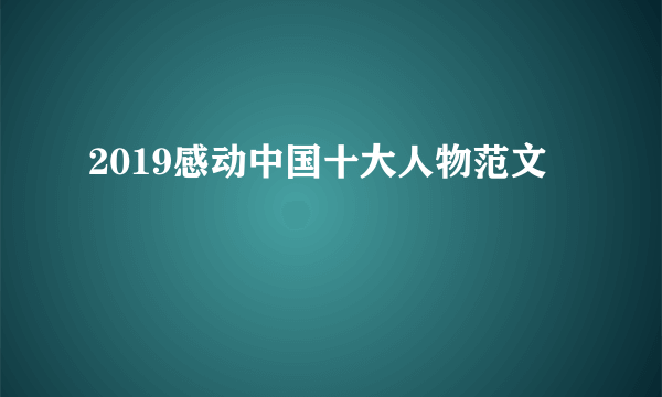 2019感动中国十大人物范文