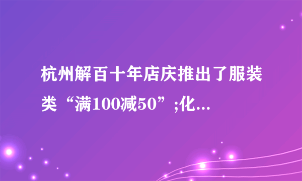 杭州解百十年店庆推出了服装类“满100减50”;化妆品“满200送100”的促销活动,服装、化妆品最低各打几折?