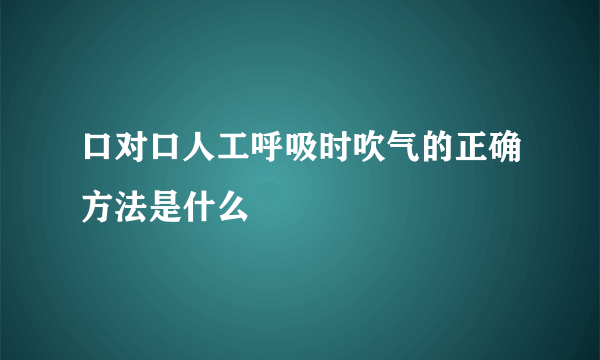 口对口人工呼吸时吹气的正确方法是什么