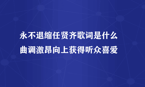 永不退缩任贤齐歌词是什么 曲调激昂向上获得听众喜爱