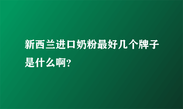 新西兰进口奶粉最好几个牌子是什么啊？