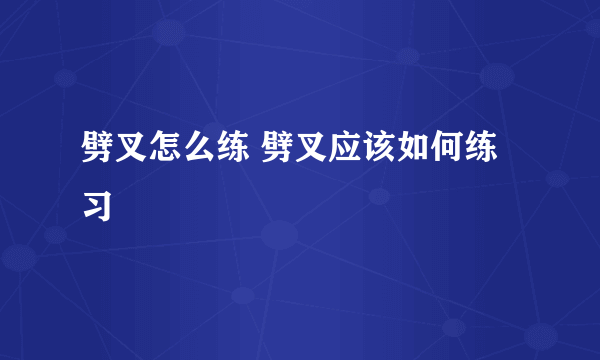 劈叉怎么练 劈叉应该如何练习