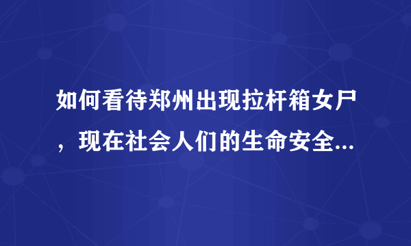 如何看待郑州出现拉杆箱女尸，现在社会人们的生命安全是否能被很好地保障？