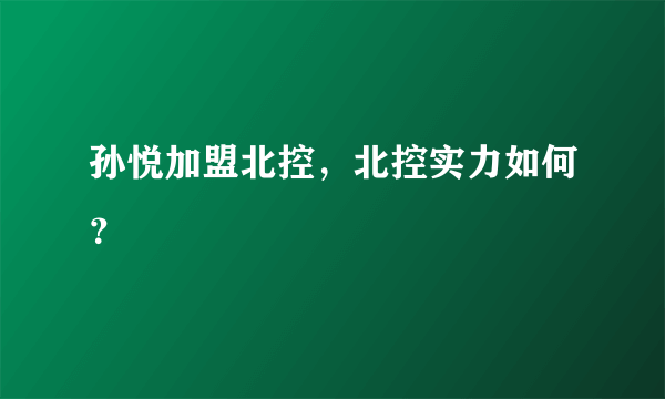 孙悦加盟北控，北控实力如何？