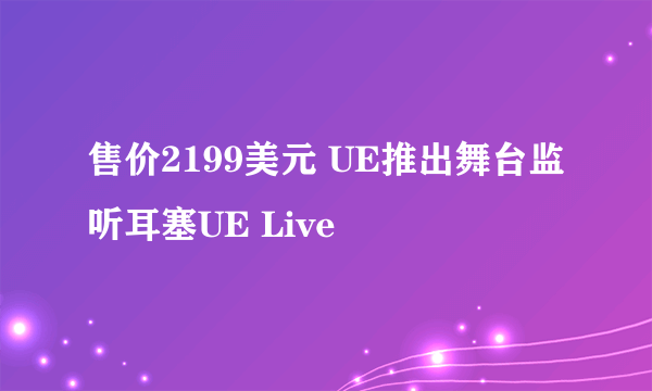 售价2199美元 UE推出舞台监听耳塞UE Live