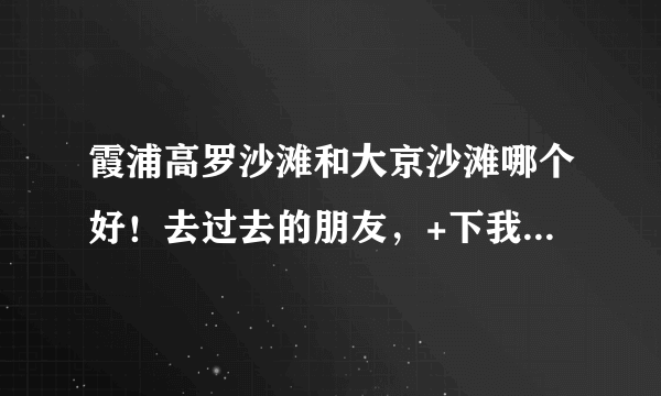 霞浦高罗沙滩和大京沙滩哪个好！去过去的朋友，+下我QQ529152420！了解下想5.1去