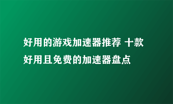 好用的游戏加速器推荐 十款好用且免费的加速器盘点