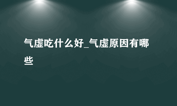 气虚吃什么好_气虚原因有哪些