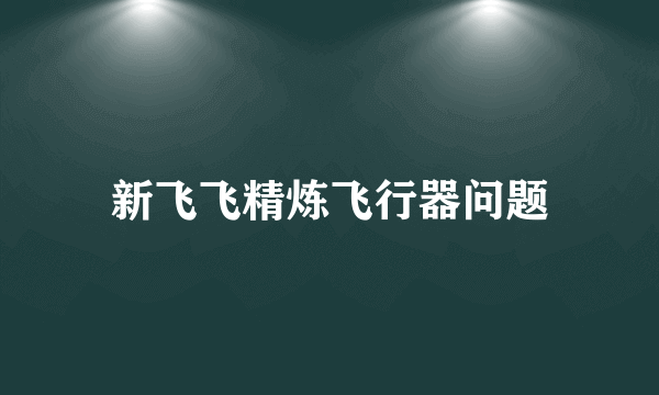 新飞飞精炼飞行器问题