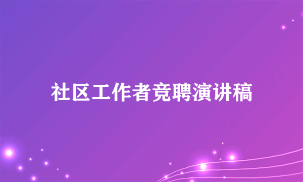 社区工作者竞聘演讲稿