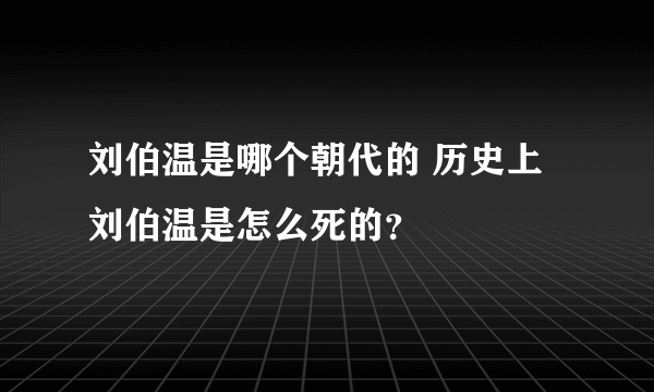 刘伯温是哪个朝代的 历史上刘伯温是怎么死的？