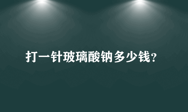 打一针玻璃酸钠多少钱？