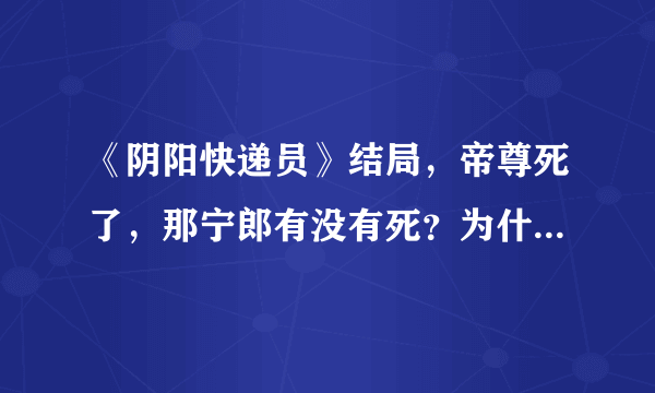 《阴阳快递员》结局，帝尊死了，那宁郎有没有死？为什么宁郎也消失了？