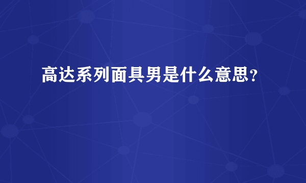 高达系列面具男是什么意思？