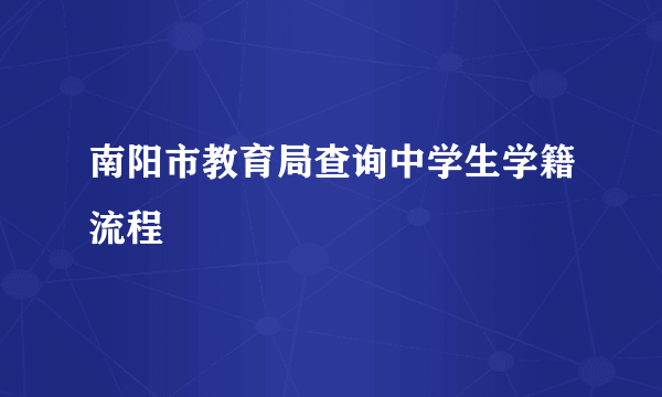 南阳市教育局查询中学生学籍流程