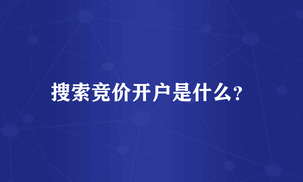 搜索竞价开户是什么？