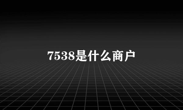 7538是什么商户